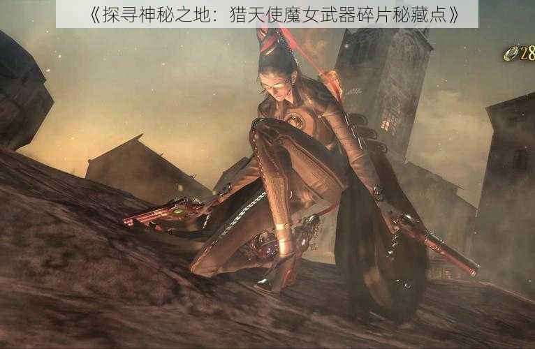 《探寻神秘之地：猎天使魔女武器碎片秘藏点》