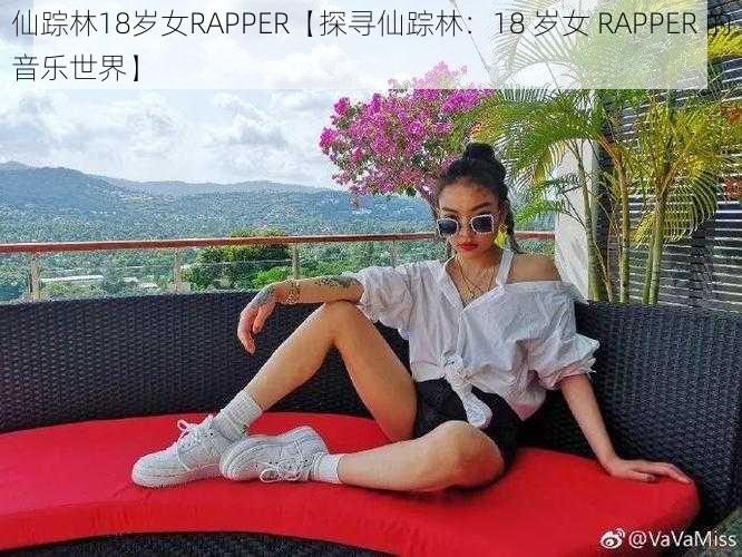 仙踪林18岁女RAPPER【探寻仙踪林：18 岁女 RAPPER 的音乐世界】