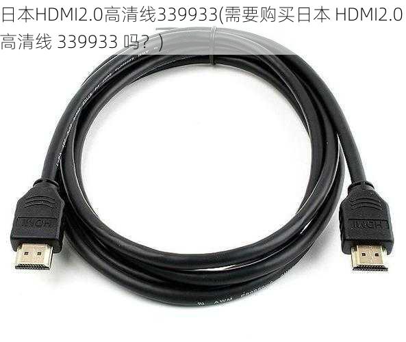 日本HDMI2.0高清线339933(需要购买日本 HDMI2.0 高清线 339933 吗？)