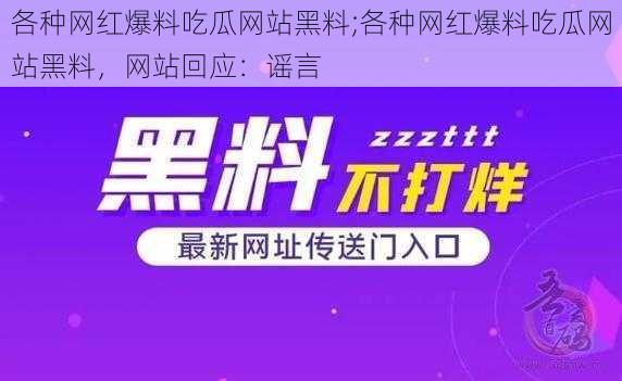 各种网红爆料吃瓜网站黑料;各种网红爆料吃瓜网站黑料，网站回应：谣言