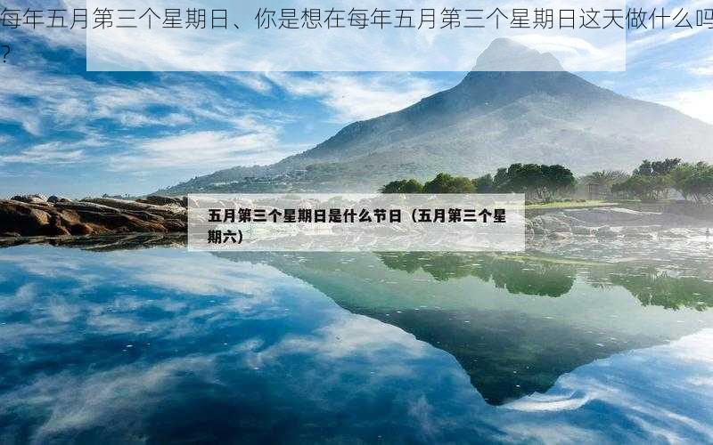 每年五月第三个星期日、你是想在每年五月第三个星期日这天做什么吗？