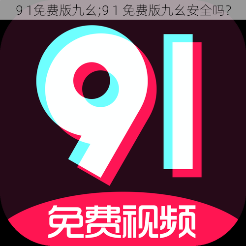 9 1免费版九幺;9 1 免费版九幺安全吗？