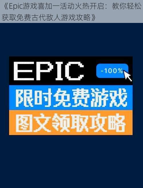 《Epic游戏喜加一活动火热开启：教你轻松获取免费古代敌人游戏攻略》