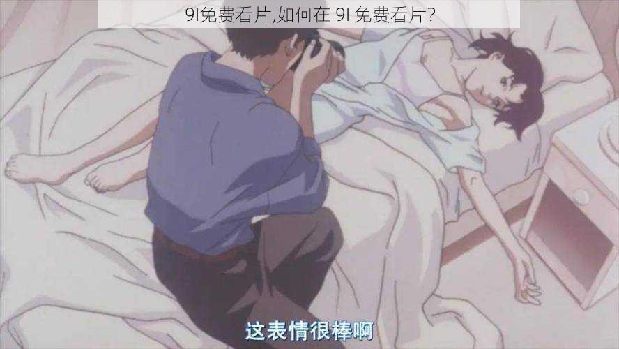 9I免费看片,如何在 9I 免费看片？