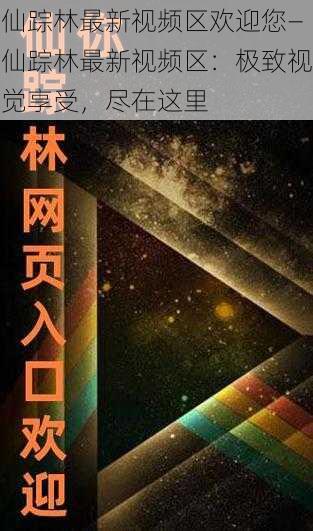 仙踪林最新视频区欢迎您—仙踪林最新视频区：极致视觉享受，尽在这里