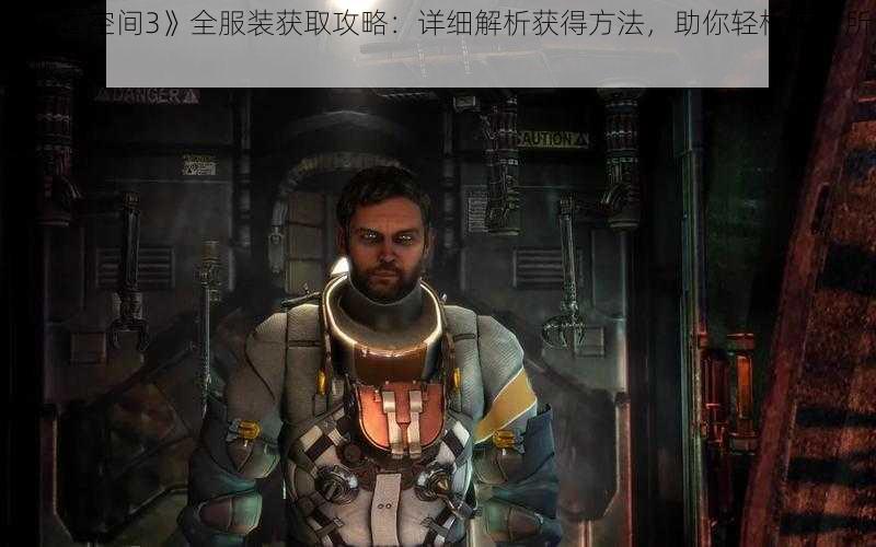 《死亡空间3》全服装获取攻略：详细解析获得方法，助你轻松集齐所有服装