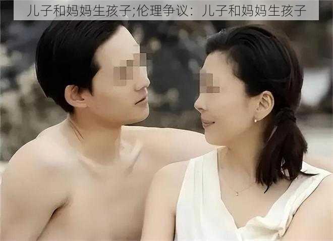 儿子和妈妈生孩子;伦理争议：儿子和妈妈生孩子