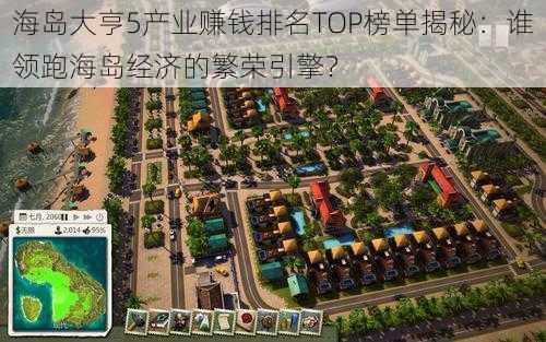 海岛大亨5产业赚钱排名TOP榜单揭秘：谁领跑海岛经济的繁荣引擎？