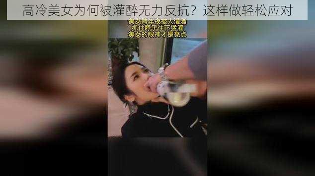 高冷美女为何被灌醉无力反抗？这样做轻松应对