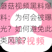 蘑菇视频黑料爆料：为何会被曝光？如何避免此类风险？