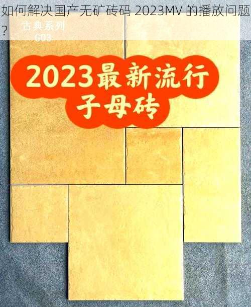 如何解决国产无矿砖码 2023MV 的播放问题？