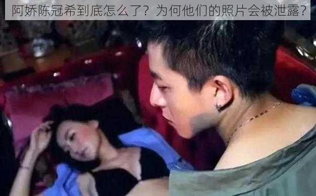 阿娇陈冠希到底怎么了？为何他们的照片会被泄露？