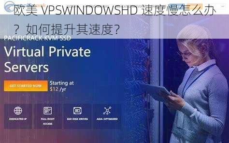 欧美 VPSWINDOWSHD 速度慢怎么办？如何提升其速度？