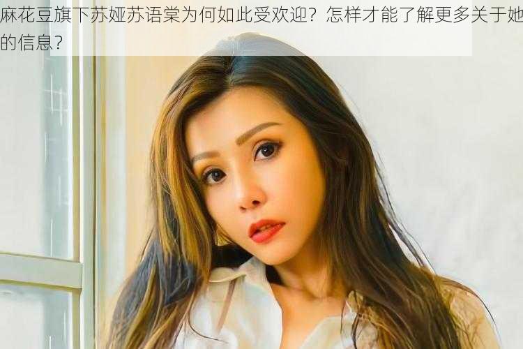 麻花豆旗下苏娅苏语棠为何如此受欢迎？怎样才能了解更多关于她的信息？