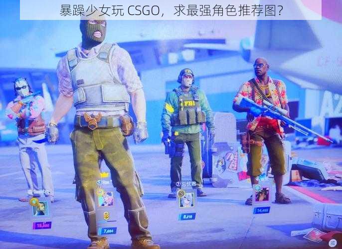 暴躁少女玩 CSGO，求最强角色推荐图？