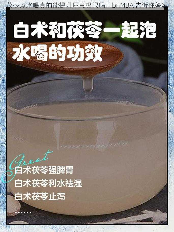 茯苓煮水喝真的能提升尿意极限吗？bnMBA 告诉你答案