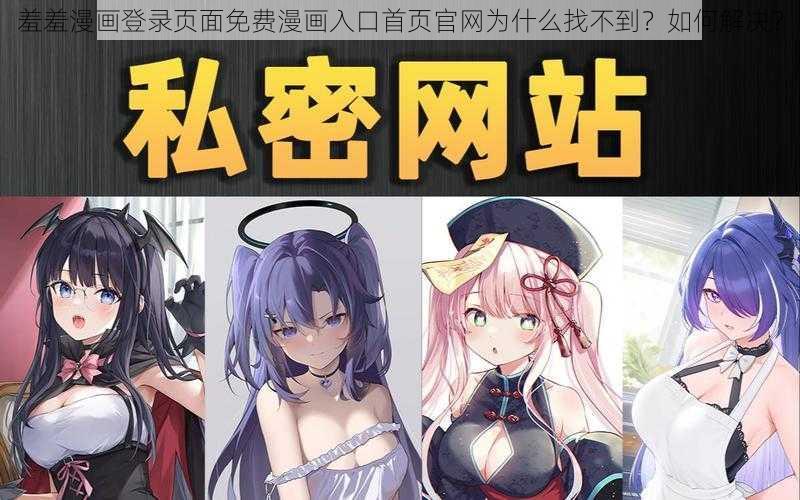 羞羞漫画登录页面免费漫画入口首页官网为什么找不到？如何解决？