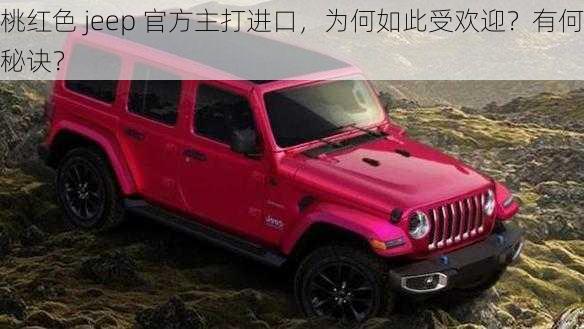 桃红色 jeep 官方主打进口，为何如此受欢迎？有何秘诀？