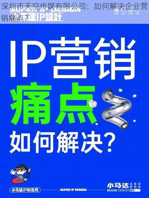 深圳市天空传媒有限公司：如何解决企业营销痛点？