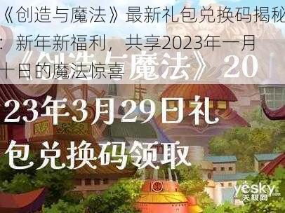 《创造与魔法》最新礼包兑换码揭秘：新年新福利，共享2023年一月十日的魔法惊喜