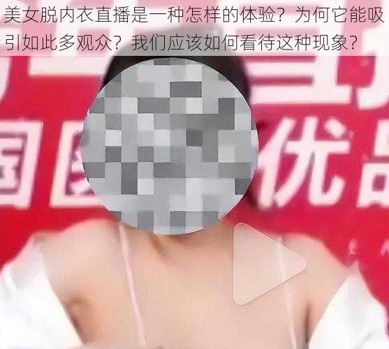 美女脱内衣直播是一种怎样的体验？为何它能吸引如此多观众？我们应该如何看待这种现象？