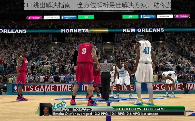 NBA 2K11跳出解决指南：全方位解析最佳解决方案，助你游戏无忧