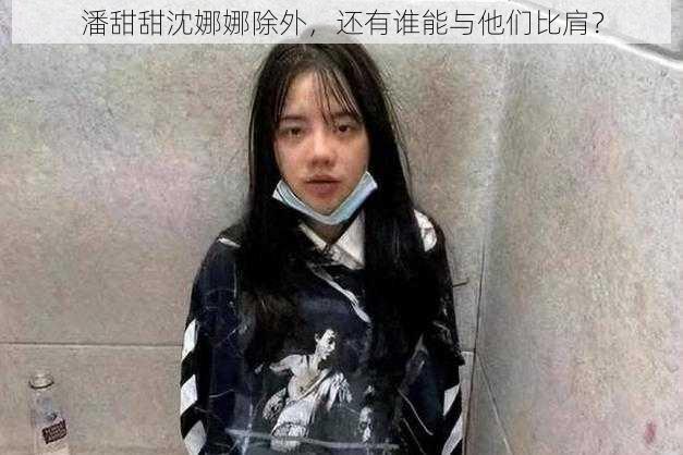 潘甜甜沈娜娜除外，还有谁能与他们比肩？