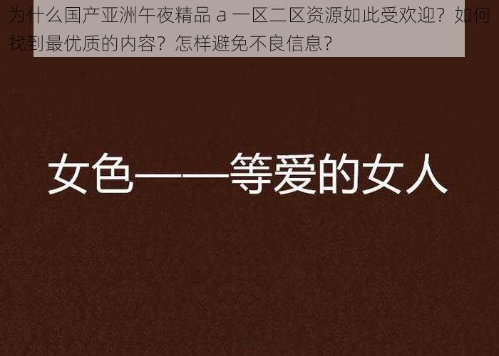 为什么国产亚洲午夜精品 a 一区二区资源如此受欢迎？如何找到最优质的内容？怎样避免不良信息？