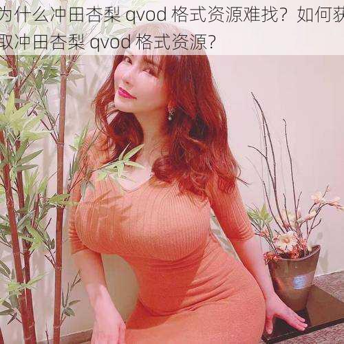 为什么冲田杏梨 qvod 格式资源难找？如何获取冲田杏梨 qvod 格式资源？