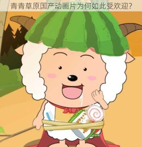 青青草原国产动画片为何如此受欢迎？