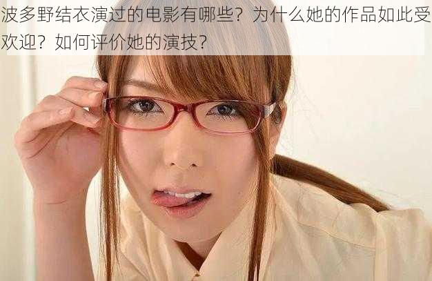 波多野结衣演过的电影有哪些？为什么她的作品如此受欢迎？如何评价她的演技？