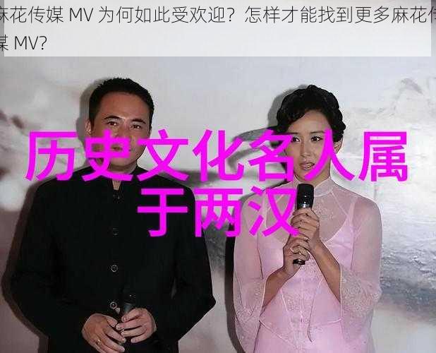 麻花传媒 MV 为何如此受欢迎？怎样才能找到更多麻花传媒 MV？