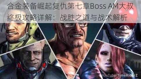 合金装备崛起复仇第七章Boss AM大叔终极攻略详解：战胜之道与战术解析