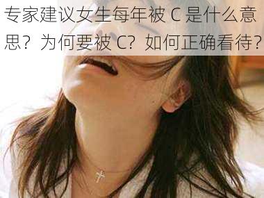 专家建议女生每年被 C 是什么意思？为何要被 C？如何正确看待？