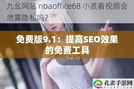 九幺网站 nbaoffice68 小孩看视频会泄露隐私吗？