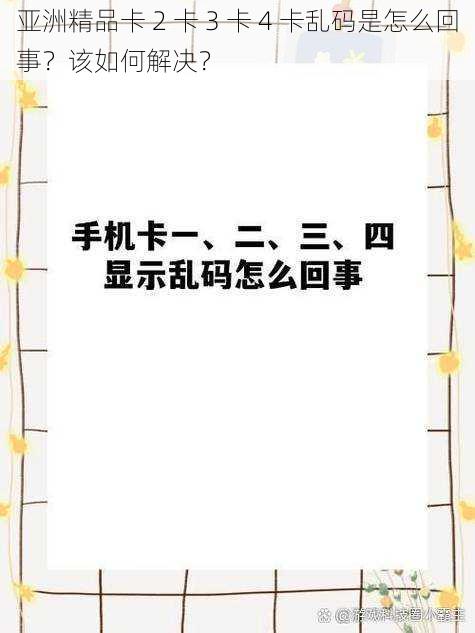 亚洲精品卡 2 卡 3 卡 4 卡乱码是怎么回事？该如何解决？