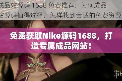 成品站源码 1688 免费推荐：为何成品站源码值得选择？怎样找到合适的免费资源？