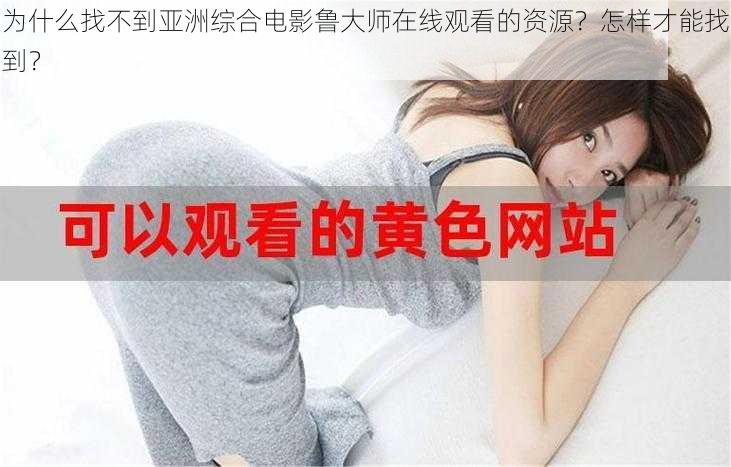 为什么找不到亚洲综合电影鲁大师在线观看的资源？怎样才能找到？