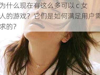 为什么现在有这么多可以 c 女人的游戏？它们是如何满足用户需求的？