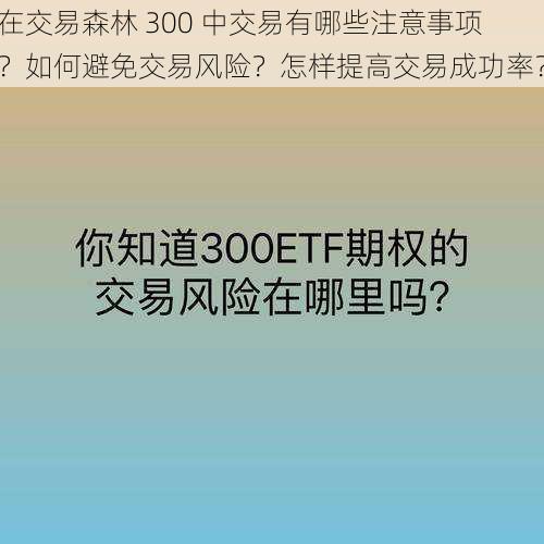 在交易森林 300 中交易有哪些注意事项？如何避免交易风险？怎样提高交易成功率？