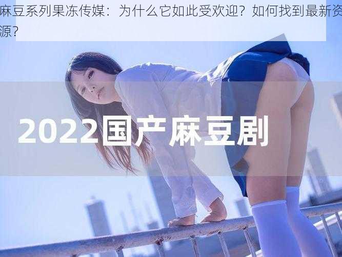 麻豆系列果冻传媒：为什么它如此受欢迎？如何找到最新资源？