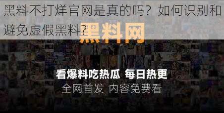 黑料不打烊官网是真的吗？如何识别和避免虚假黑料？