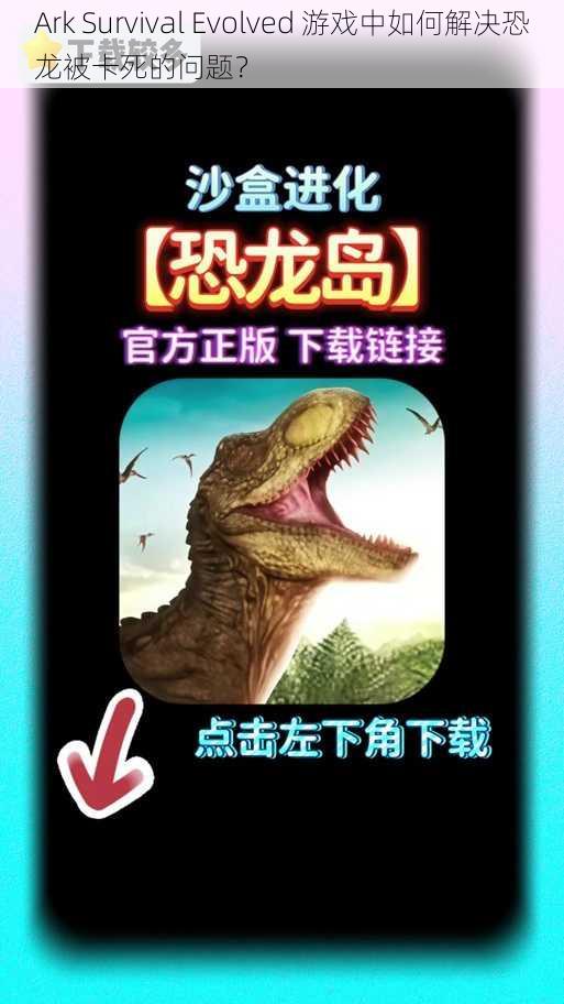 Ark Survival Evolved 游戏中如何解决恐龙被卡死的问题？