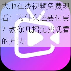 大地在线视频免费观看：为什么还要付费？教你几招免费观看的方法