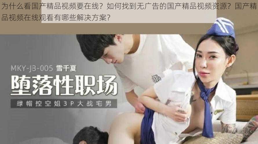 为什么看国产精品视频要在线？如何找到无广告的国产精品视频资源？国产精品视频在线观看有哪些解决方案？