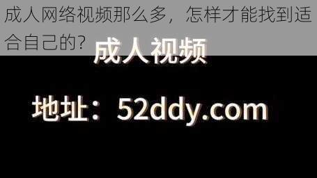 成人网络视频那么多，怎样才能找到适合自己的？