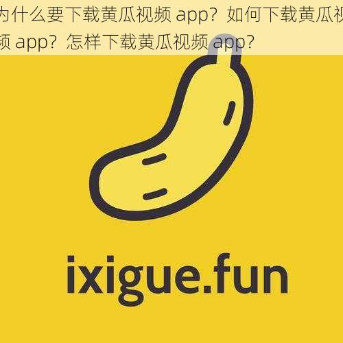 为什么要下载黄瓜视频 app？如何下载黄瓜视频 app？怎样下载黄瓜视频 app？