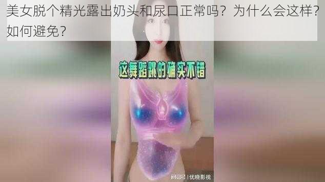 美女脱个精光露出奶头和尿口正常吗？为什么会这样？如何避免？