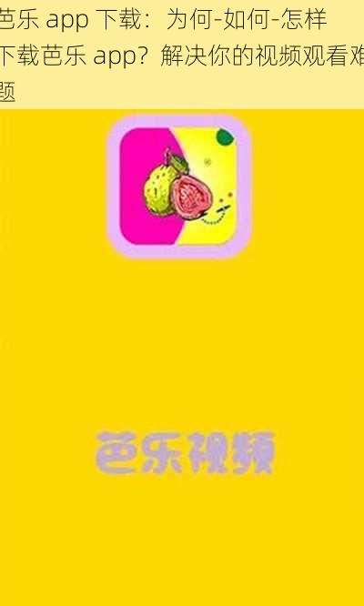 芭乐 app 下载：为何-如何-怎样下载芭乐 app？解决你的视频观看难题