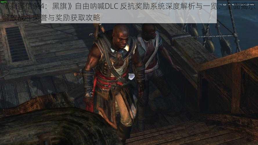 《刺客信条4：黑旗》自由呐喊DLC 反抗奖励系统深度解析与一览：全面揭示解放战斗荣誉与奖励获取攻略